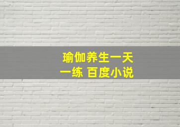 瑜伽养生一天一练 百度小说